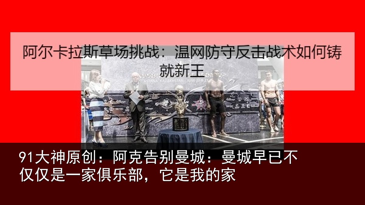 91大神原创:阿克告别曼城:曼城相关情况俱乐部,它是我的家
