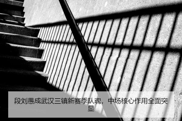 段刘愚成武汉三镇新赛季队魂，中场核心作用全面突显