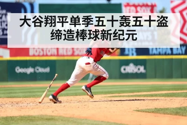 大谷翔平单季五十轰五十盗缔造棒球新纪元