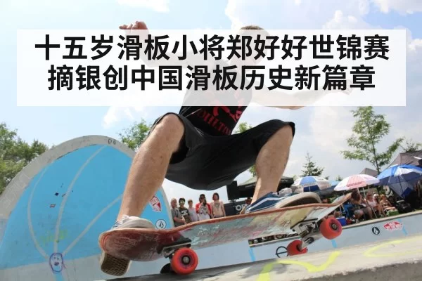 十五岁滑板小将郑好好世锦赛摘银创中国滑板历史新篇章