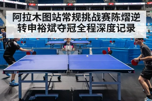 阿拉木图站常规挑战赛陈熠逆转申裕斌夺冠全程深度记录