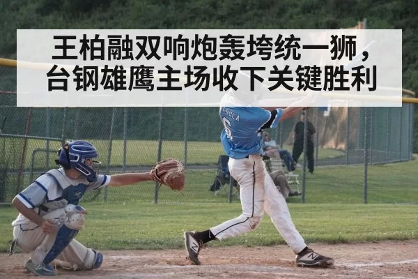 王柏融双响炮轰垮统一狮，台钢雄鹰主场收下关键胜利