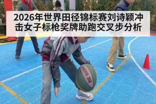 2026年世界田径锦标赛刘诗颖冲击女子标枪奖牌助跑交叉步分析